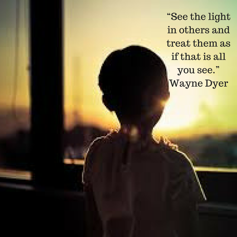 A See The Light In Others And Treat Them As If That Is All You See